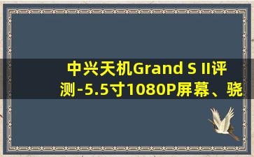 中兴天机Grand S II评测-5.5寸1080P屏幕、骁龙801-中兴天机2018 7s